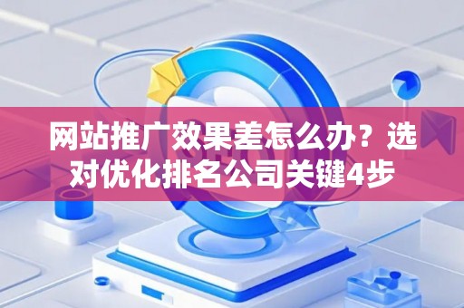 网站推广效果差怎么办？选对优化排名公司关键4步