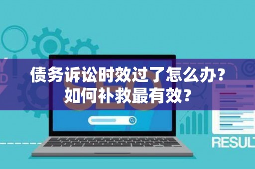 债务诉讼时效过了怎么办？如何补救最有效？