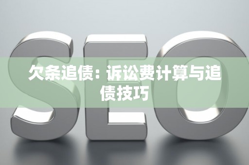 欠条追债: 诉讼费计算与追债技巧